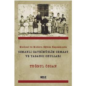 Merkezi ve Modern Eğitim Kapsamında Osmanlı Gayrimüslim Cemaat ve Yabancı Okulları - Tuğrul Özcan