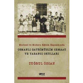 Merkezi ve Modern Eğitim Kapsamında Osmanlı Gayrimüslim Cemaat ve Yabancı Okulları - Tuğrul Özcan