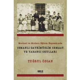 Merkezi ve Modern Eğitim Kapsamında Osmanlı Gayrimüslim Cemaat ve Yabancı Okulları - Tuğrul Özcan