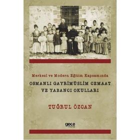 Merkezi ve Modern Eğitim Kapsamında Osmanlı Gayrimüslim Cemaat ve Yabancı Okulları - Tuğrul Özcan