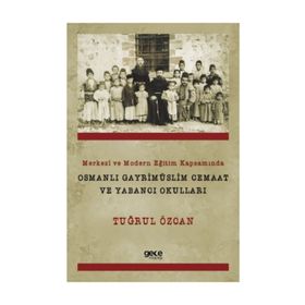 Merkezi ve Modern Eğitim Kapsamında Osmanlı Gayrimüslim Cemaat ve Yabancı Okulları - Tuğrul Özcan