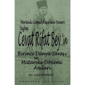 Mersinli Cemal Paşa’nın Yaveri Yüzbaşı Cevat Rifat Bey’in Birinci Dünya Savaşı ve Mütareke Dönemi Anıları - Celil Bozkurt