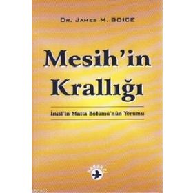 MESIH'IN KRALLIĞI İNCIL'IN MATTA BÖLÜMÜ'NÜN YORUMU - JAMES MONTGOMERY BOICE
