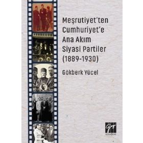 Meşrutiyet'ten Cumhuriyet'e Ana Akım Siyasi Partiler (1889-1930) - Gökberk Yücel