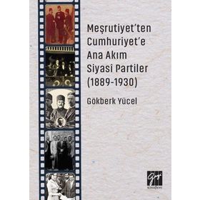Meşrutiyet'ten Cumhuriyet'e Ana Akım Siyasi Partiler (1889-1930) - Gökberk Yücel