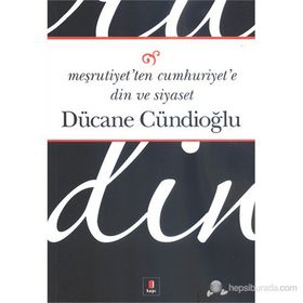 MEŞRUTİYETTEN CUMHURIYETE DIN VE SIYASET - DÜCANE CÜNDİOĞLU
