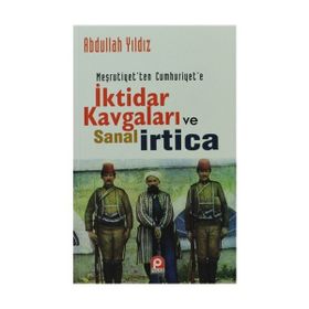 Meşrutiyetten Cumhuriyete İktidar Kavgaları ve Sanal İrtica - Abdullah Yıldız