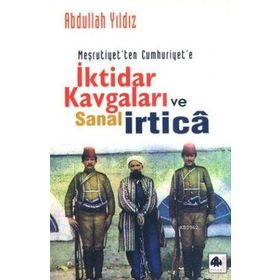 Meşrutiyetten Cumhuriyete İktidar Kavgaları ve Sanal İrtica - Abdullah Yıldız