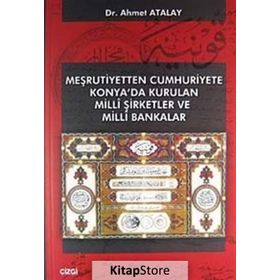 MEŞRUTIYETTEN CUMHURIYETE KONYA'DA KURULAN MILLI ŞIRKETLER VE MILLI BANKALAR - AHMET ATALAY