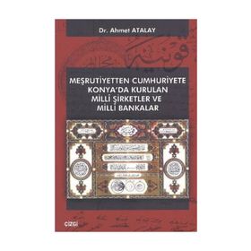 MEŞRUTIYETTEN CUMHURIYETE KONYA'DA KURULAN MILLI ŞIRKETLER VE MILLI BANKALAR - AHMET ATALAY