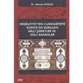 MEŞRUTIYETTEN CUMHURIYETE KONYA'DA KURULAN MILLI ŞIRKETLER VE MILLI BANKALAR - AHMET ATALAY