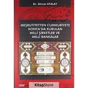 MEŞRUTIYETTEN CUMHURIYETE KONYA'DA KURULAN MILLI ŞIRKETLER VE MILLI BANKALAR - AHMET ATALAY