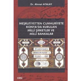 MEŞRUTIYETTEN CUMHURIYETE KONYA'DA KURULAN MILLI ŞIRKETLER VE MILLI BANKALAR - AHMET ATALAY
