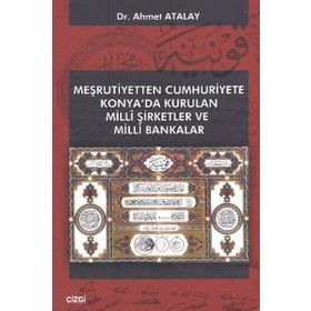 MEŞRUTIYETTEN CUMHURIYETE KONYA'DA KURULAN MILLI ŞIRKETLER VE MILLI BANKALAR - AHMET ATALAY