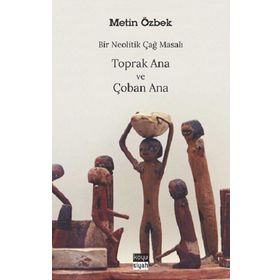 Metin Özbek - Bir Neolitik Çağ Masalı Toprak Ana ve Çoban Ana