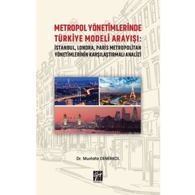Metropol Yönetimlerinde Türkiye Modeli Arayışı: İstanbul, Londra, Paris Metropolitan Yönetimlerinin Karşılaştırmalı Analizi - Mustafa Demirkol
