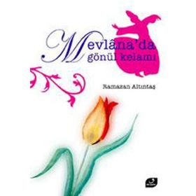 MEVLANA´DA GÖNÜL KELAMI - RAMAZAN ALTINTAŞ
