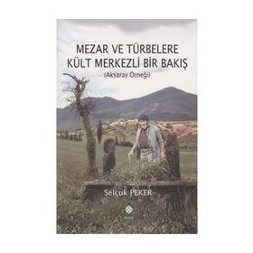 Mezar ve Türbelere Kült Merkezli Bir Bakış - Selçuk Peker