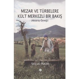 Mezar ve Türbelere Kült Merkezli Bir Bakış - Selçuk Peker