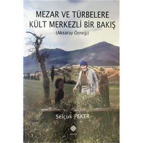 Mezar ve Türbelere Kült Merkezli Bir Bakış - Selçuk Peker