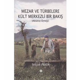 Mezar ve Türbelere Kült Merkezli Bir Bakış - Selçuk Peker