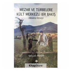 Mezar ve Türbelere Kült Merkezli Bir Bakış - Selçuk Peker