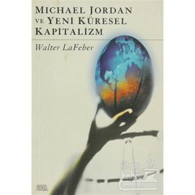 MICHAEL JORDAN VE YENI KÜRESEL KAPITALIZM - WALTER LAFEBER