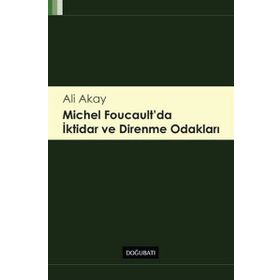 Michel Foucault’da İktidar ve Direnme Odakları - Ali Akay