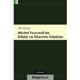 Michel Foucault’da İktidar ve Direnme Odakları - Ali Akay