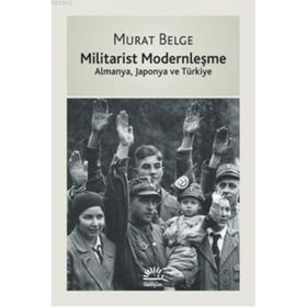 MILITARIST MODERNLEŞME ALMANYA, JAPONYA VE TÜRKİYE - MURAT BELGE