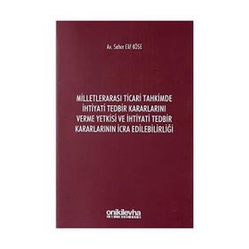 Milletlerarası Ticari Tahkimde İhtiyati Tedbir Kararlarını Verme Yetkisi ve İhtiyati Tedbir Kararlarının İcra Edilebilirliği - Seher Elif Köse