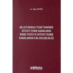 Milletlerarası Ticari Tahkimde İhtiyati Tedbir Kararlarını Verme Yetkisi ve İhtiyati Tedbir Kararlarının İcra Edilebilirliği - Seher Elif Köse