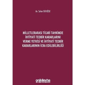 Milletlerarası Ticari Tahkimde İhtiyati Tedbir Kararlarını Verme Yetkisi ve İhtiyati Tedbir Kararlarının İcra Edilebilirliği - Seher Elif Köse
