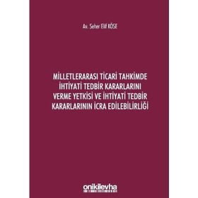 Milletlerarası Ticari Tahkimde İhtiyati Tedbir Kararlarını Verme Yetkisi ve İhtiyati Tedbir Kararlarının İcra Edilebilirliği - Seher Elif Köse