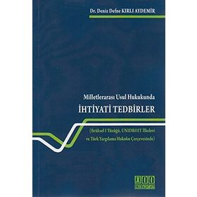 MILLETLERARASI USUL HUKUKUNDA İHTIYATI TEDBIRLER BRÜKSEL I TÜZÜĞÜ, UNIDROIT İLKELERI VE TÜRK YARGILAMA HUKUKU ÇERCEVESINDE - DENIZ KIRLI AYDEMIR