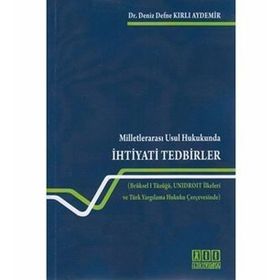 MILLETLERARASI USUL HUKUKUNDA İHTIYATI TEDBIRLER BRÜKSEL I TÜZÜĞÜ, UNIDROIT İLKELERI VE TÜRK YARGILAMA HUKUKU ÇERCEVESINDE - DENIZ KIRLI AYDEMIR