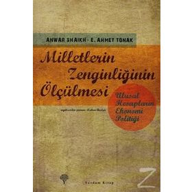 MILLETLERIN ZENGİNLİĞİNİN ÖLÇÜLMESİ ULUSAL HESAPLARIN EKONOMI POLİTİĞİ - ANWAR SHAIKH;E. AHMET TONAK