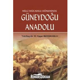 MILLI MÜCADELE DÖNEMİNDE GÜNEYDOĞU ANADOLU 30 EKIM 1918 - 20 EKIM 1921 - R. YAŞAR BÜYÜKOĞLU