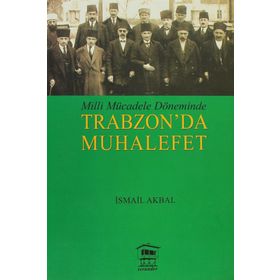 MILLI MÜCADELE DÖNEMİNDE TRABZON DA MUHALEFET - İSMAİL AKBAL