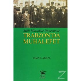 MILLI MÜCADELE DÖNEMİNDE TRABZON DA MUHALEFET - İSMAİL AKBAL