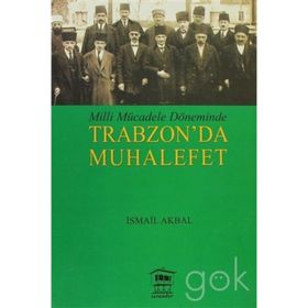 MILLI MÜCADELE DÖNEMİNDE TRABZON DA MUHALEFET - İSMAİL AKBAL