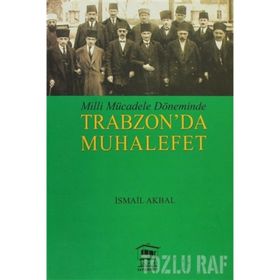 MILLI MÜCADELE DÖNEMİNDE TRABZON DA MUHALEFET - İSMAİL AKBAL