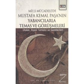 MILLI MÜCADELE'DE MUSTAFA KEMAL PAŞA'NIN YABANCILARLA TEMAS VE GÖRÜŞMELERİ ASKER, SIYASI TEMSILCI VE GAZETECILER - CEMAL GÜVEN