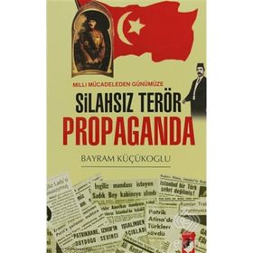 MILLI MÜCADELEDEN GÜNÜMÜZE SİLAHSIZ TERÖR PROPAGANDA - BAYRAM KÜÇÜKOĞLU