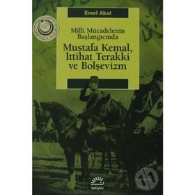 MILLI MÜCADELENİN BAŞLANGICINDA MUSTAFA KEMAL, İTTİHAT TERAKKI VE BOLŞEVİZM - EMEL AKAL