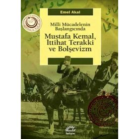 MILLI MÜCADELENİN BAŞLANGICINDA MUSTAFA KEMAL, İTTİHAT TERAKKI VE BOLŞEVİZM - EMEL AKAL
