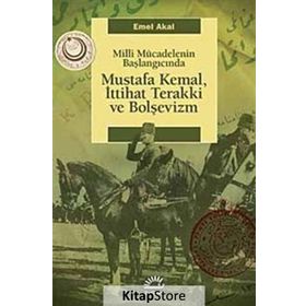 MILLI MÜCADELENİN BAŞLANGICINDA MUSTAFA KEMAL, İTTİHAT TERAKKI VE BOLŞEVİZM - EMEL AKAL