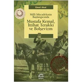 MILLI MÜCADELENİN BAŞLANGICINDA MUSTAFA KEMAL, İTTİHAT TERAKKI VE BOLŞEVİZM - EMEL AKAL