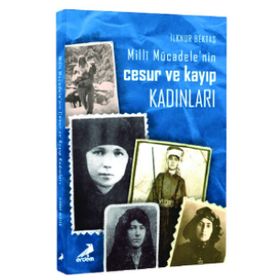 Milli Mücadelenin Cesur ve Kayıp Kadınları - İlknur Bektaş
