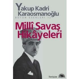 Milli Savaş Hikayeleri - Yakup Kadri Karaosmanoğlu - İletişim Yayınları